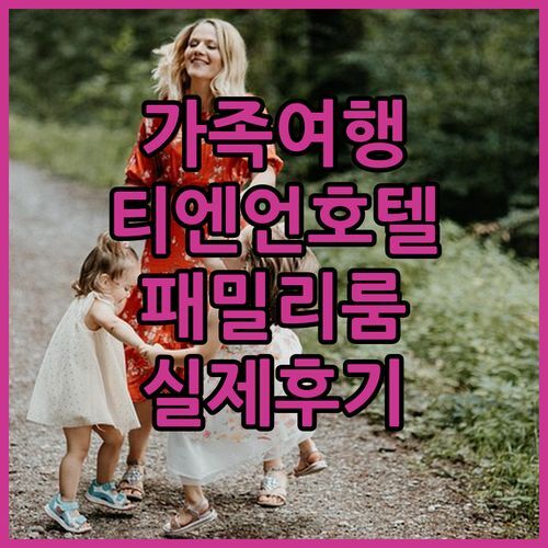 가족여행객 주목! 티엔 언 호텔 패밀리룸 실제 후기 대방출