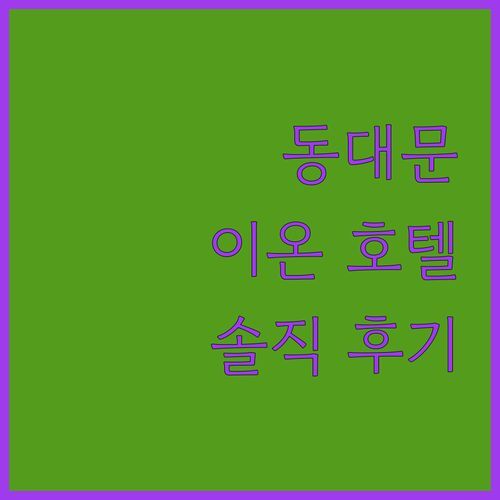 동대문 ‘이온 호텔’, 2024년 오픈?! 가성비 & 청결 솔직 후기!
