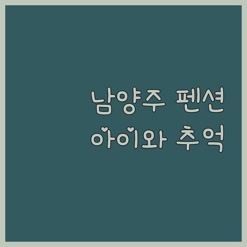 남양주 키즈펜션, 아이와 행복한 추억 만들기! 완벽 가족 여행?